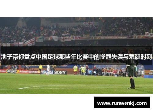 池子带你盘点中国足球那些年比赛中的惨烈失误与荒诞时刻